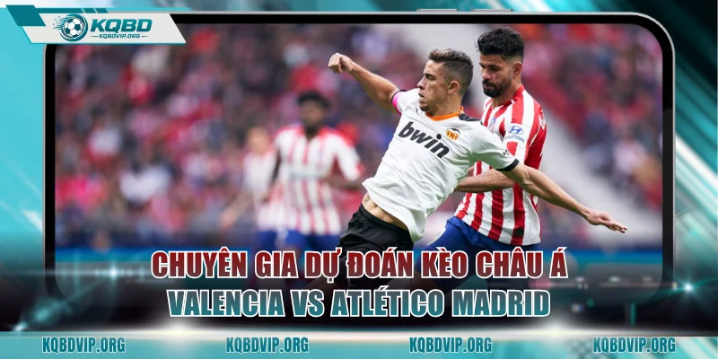 Chuyên gia dự đoán kèo châu Á Valencia vs Atlético de Madrid