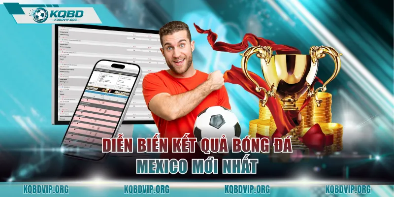 Diễn biến kết quả bóng đá Mexico mới nhất