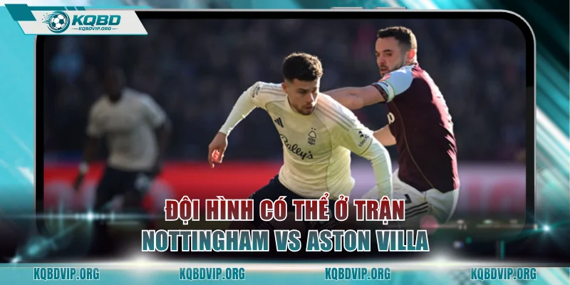 Đội hình có thể xuất hiện ở trận Nottingham Forest vs Aston Villa