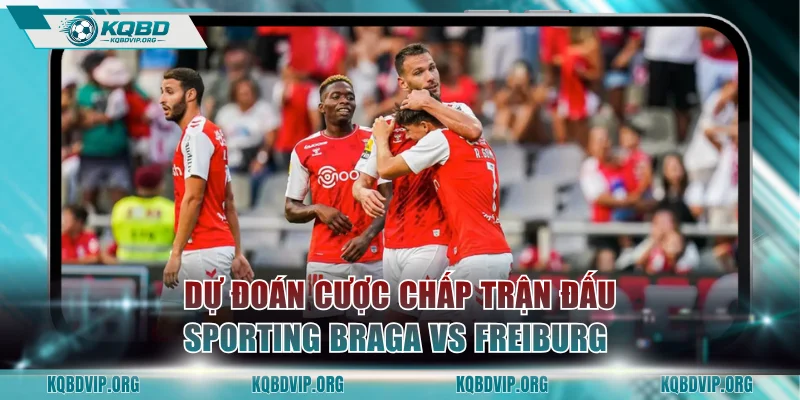 Dự đoán cược chấp trận đấu Sporting Braga vs Freiburg