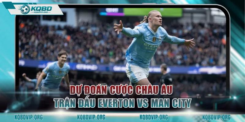 Dự đoán cược châu Âu trận đấu Everton vs Man City