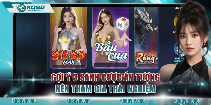 Gợi ý 3 sảnh cược ấn tượng nên tham gia trải nghiệm