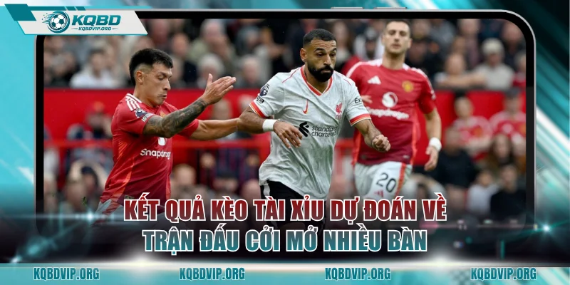 Kết quả kèo Tài Xỉu dự đoán về trận đấu cởi mở nhiều bàn