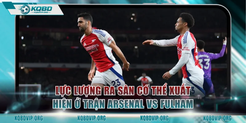 Lực lượng ra sân có thể xuất hiện ở trận Arsenal vs Fulham