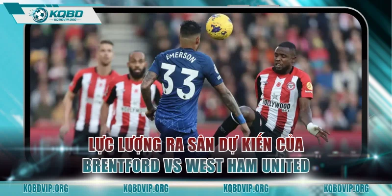 Lực lượng ra sân dự kiến của Brentford vs West Ham United