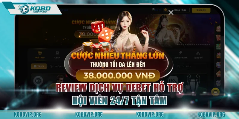 Review dịch vụ DEBET hỗ trợ hội viên 24/7 tận tâm