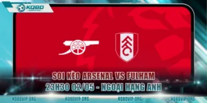 Soi Kèo Arsenal Vs Fulham