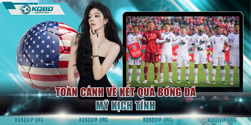 Toàn cảnh về kết quả bóng đá Mỹ kịch tính