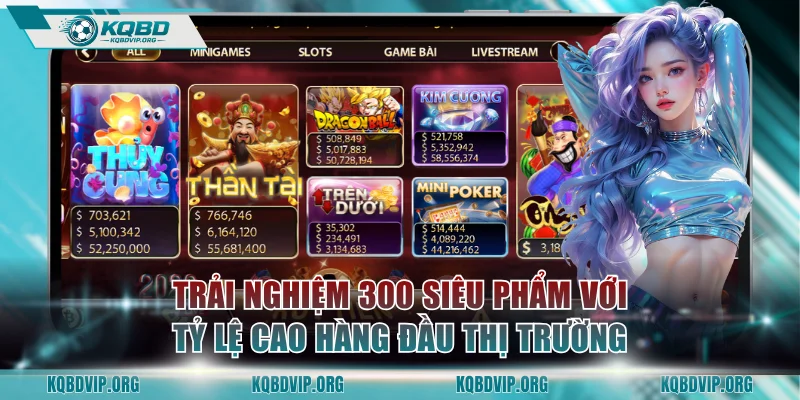 Trải nghiệm 300 siêu phẩm hot với tỷ lệ cao hàng đầu thị trường