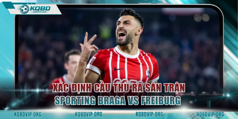 Xác định cầu thủ ra sân trận đấu Sporting Braga vs Freiburg