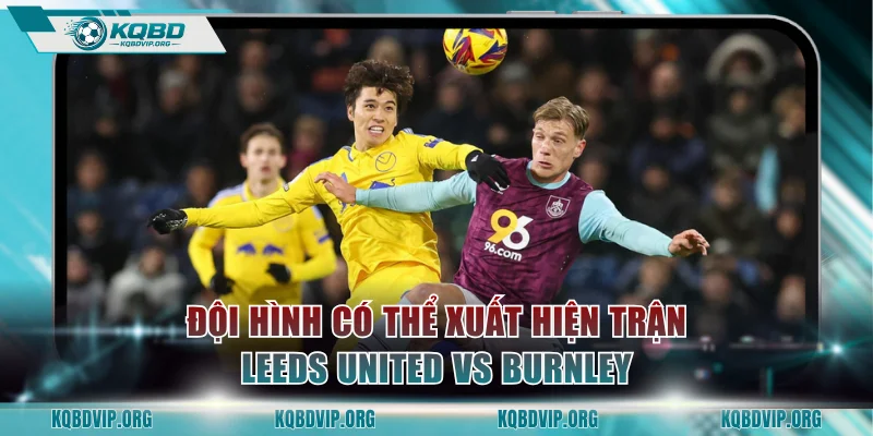Xác định đội hình có thể xuất hiện trận Leeds United vs Burnley