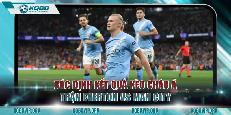 Xác định kết quả kèo châu Á trận Everton vs Man City