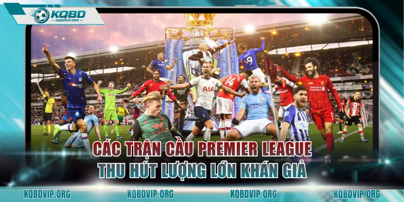 Các trận cầu Premier League thu hút lượng lớn khán giả