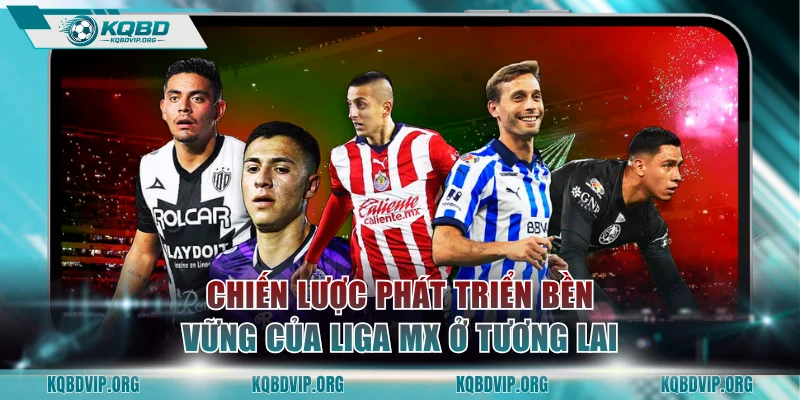 Chiến lược phát triển bền vững của Liga MX trong tương lai