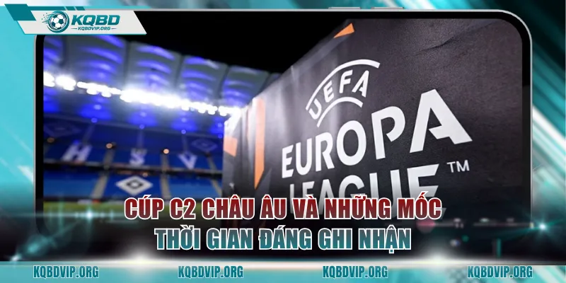 Cúp C2 châu Âu và những mốc thời gian đáng ghi nhận