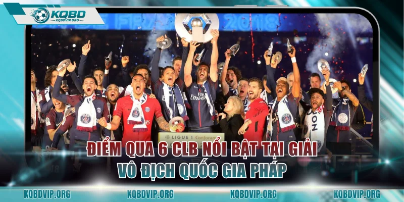 Điểm qua 6 CLB nổi bật tại giải vô địch quốc gia Pháp