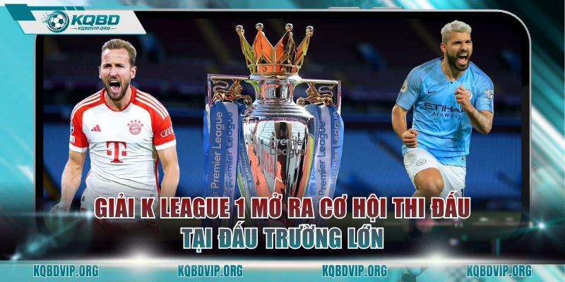 Giải K League 1 mở ra cơ hội thi đấu tại đấu trường lớn