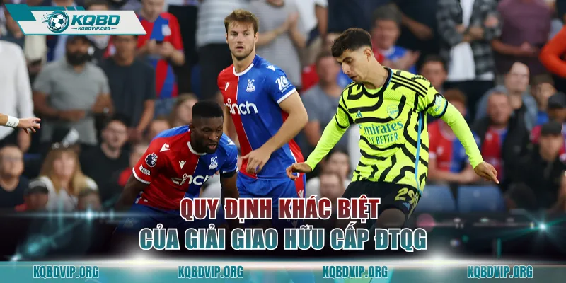 Quy định khác biệt của giải giao hữu cấp ĐTQG