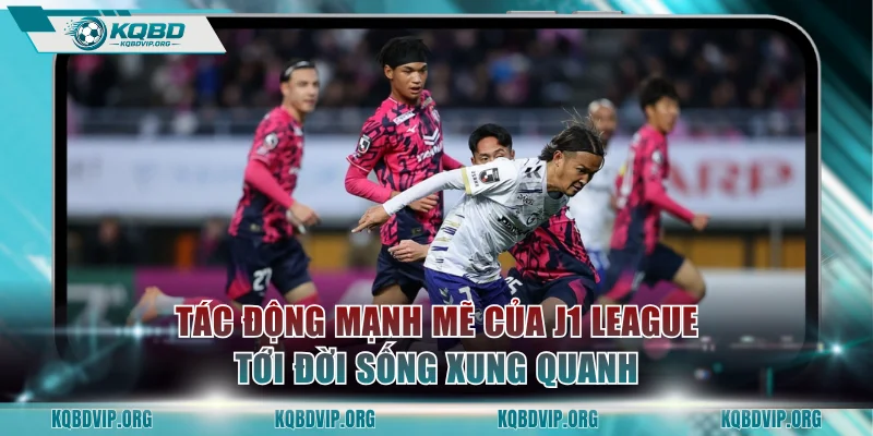Tác động mạnh mẽ của J1 League tới đời sống xung quanh