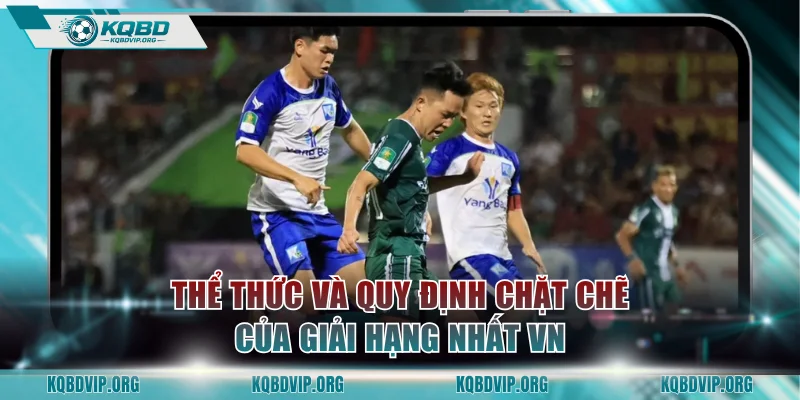 Thể thức và quy định chặt chẽ của giải Hạng Nhất VN